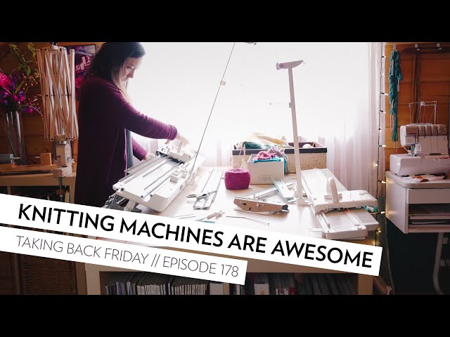 Knitting Machines are awesome // Episode 178 // Taking Back Friday // a knitting vlog