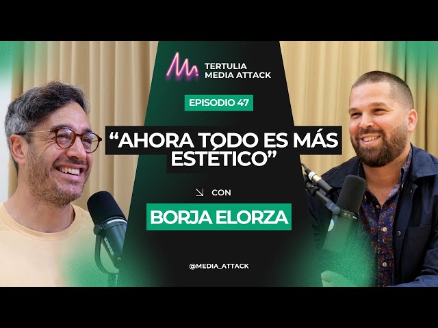 Borja Elorza: "Ahora todo es más estético" I Tertulia Media Attack #47