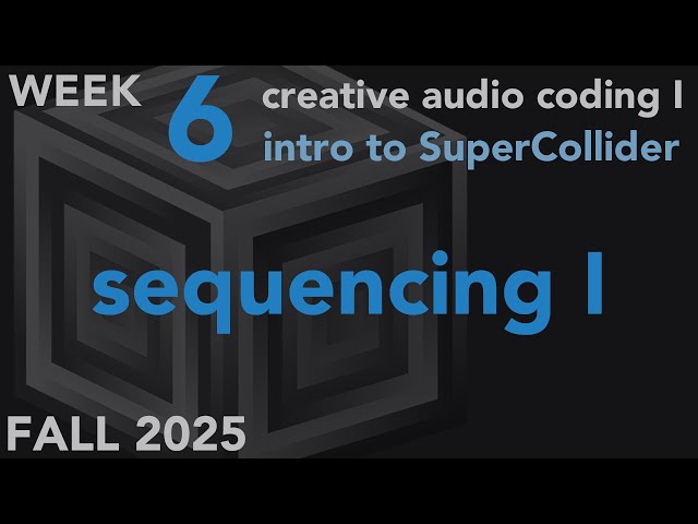 Sequencing - Week 6 Fall 2025 MUS 403 - Creative Audio Coding I