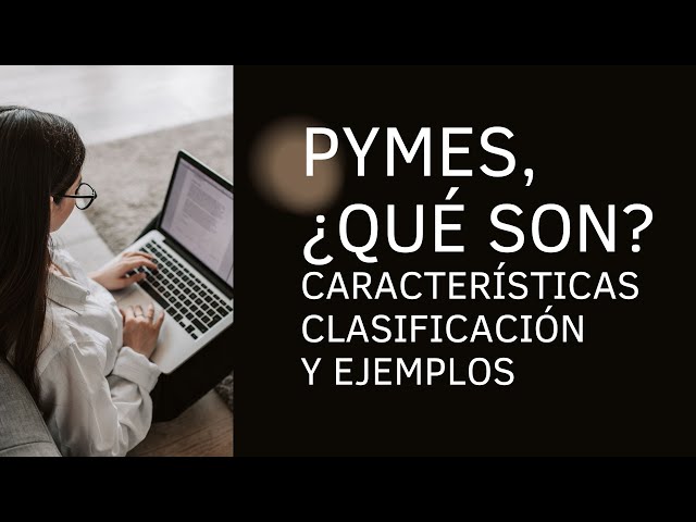 PYMES, ¿QUE SON? CARACTERÍSTICAS, CLASIFICACIÓN Y EJEMPLOS