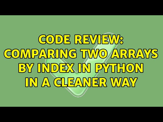 Code Review: Comparing two arrays by index in python in a cleaner way (2 Solutions!!)