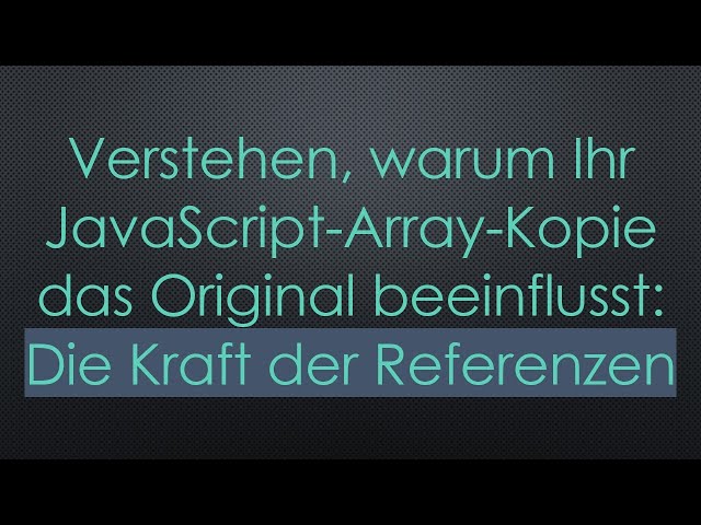 Verstehen, warum Ihr JavaScript-Array-Kopie das Original beeinflusst: Die Kraft der Referenzen