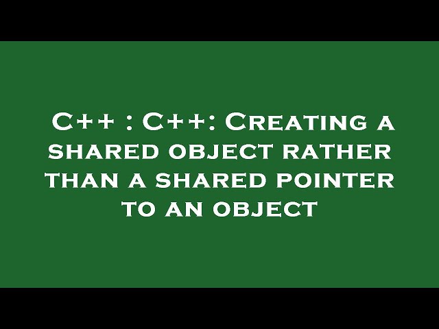 C++ : C++: Creating a shared object rather than a shared pointer to an object