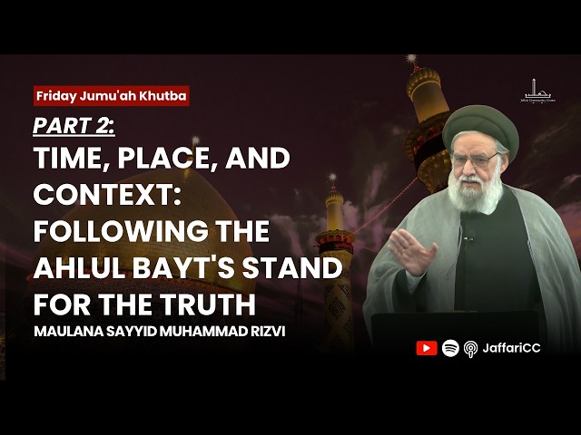 2. Time, Place, and Context: Following The Ahlul Bayt's Stand For The Truth - Maulana Rizvi