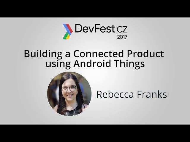 Rebecca Franks: Building a Connected Product using Android Things [DevFest CZ 2017]