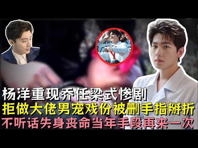 杨洋重现乔任梁式惨剧，拒做大佬男宠，戏份被删手指掰折，再不听话下场就是失身丧命，当年的手段再来一次#杨洋 #乔任梁 #明星 #娱乐 #黑幕 #娱乐评论大赏 #熱門 #娛樂 #娱乐圈