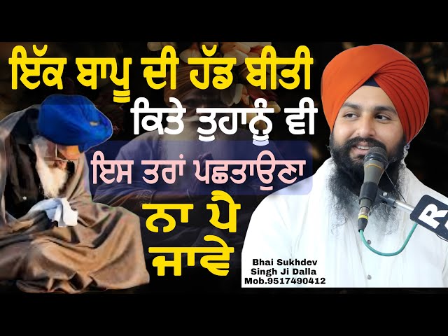 ਇੱਕ ਬਜ਼ੁਰਗ ਬਾਪੂ ਦੀ ਹੱਡ ਬੀਤੀ ਕਿਤੇ ਤੁਹਾਨੂੰ ਵੀ ਇਸ ਤਰਾਂ ਪਛਤਾਉਣਾ ਨਾ ਪੈ ਜਾਵੇ || bhai Sukhdev Singh Ji Dalla