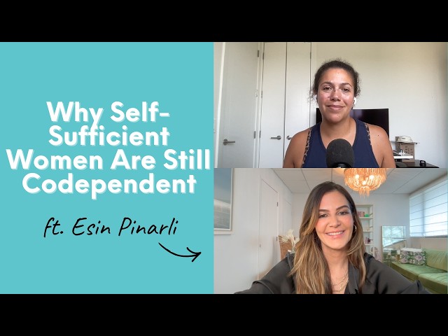 Why Self-Sufficient Women Are Still Codependent ft. Esin Pinarli