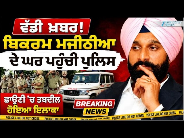 ਵੱਡੀ ਖ਼ਬਰ! Bikram Majithia ਦੇ ਘਰ ਪਹੁੰਚੀ ਪੁਲਿਸ, ਛਾਉਣੀ 'ਚ ਤਬਦੀਲ ਹੋਇਆ ਇਲਾਕਾ