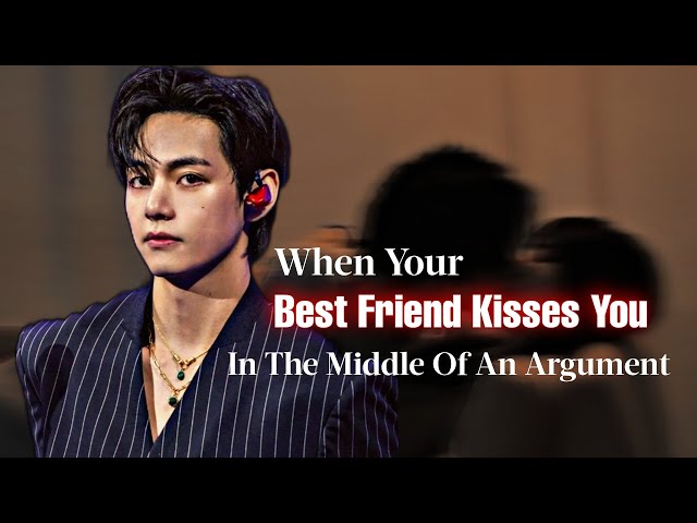 Taehyung FF | When Your Best Friend Kisses You In The Middle Of An Argument | vffs | BTS FF