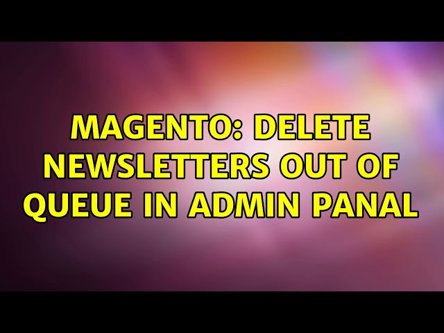 Magento: Delete Newsletters out of queue in admin panal