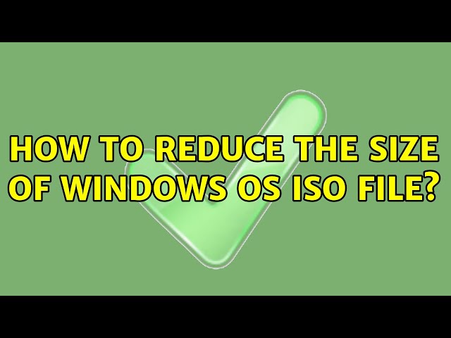 How to reduce the size of windows OS Iso file? (6 Solutions!!)