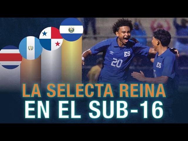 EL SALVADOR: UNCAF U-16 CHAMPIONS: A RECAP OF A TOURNAMENT THAT HAD IT ALL
