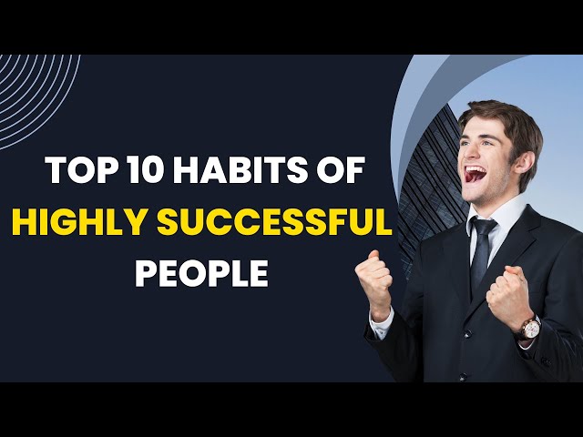 Top 10 Habits of Highly Successful People: Transform Your Life Today!
