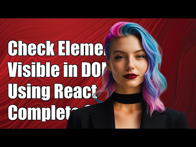 How to Check if an Element is Visible in DOM with React: A Complete Guide