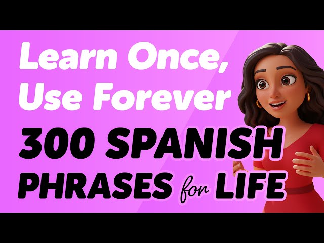 Learn Once, Use Forever: 300 Spanish Phrases for Life