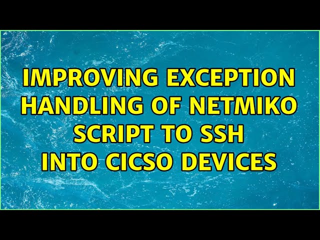 Improving exception handling of Netmiko script to SSH into Cicso devices