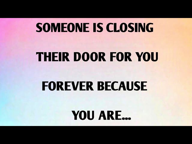 SOMEONE IS CLOSING THEIR DOOR FOR YOU FOREVER BECAUSE YOU ARE...