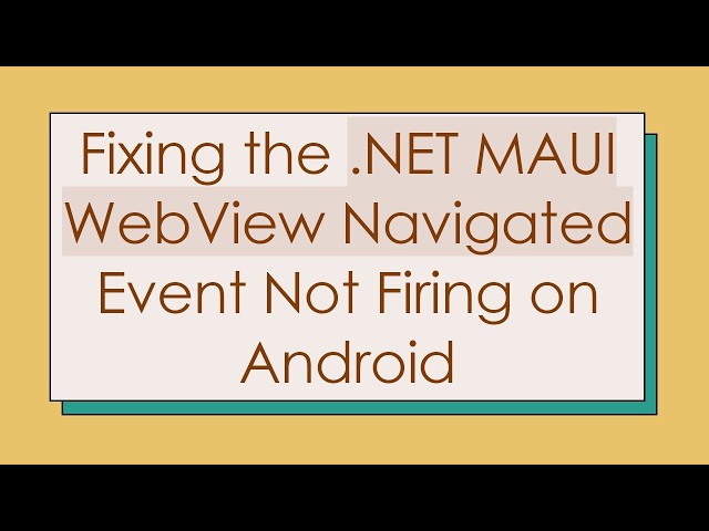 Fixing the .NET MAUI WebView Navigated Event Not Firing on Android