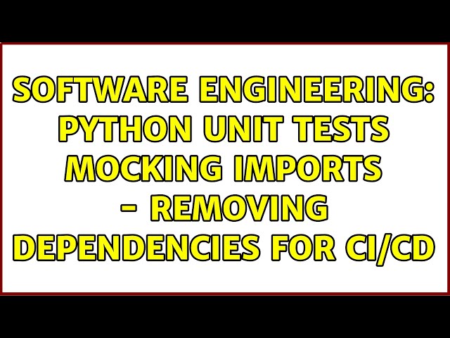 Software Engineering: Python Unit Tests Mocking Imports - Removing Dependencies for CI/CD