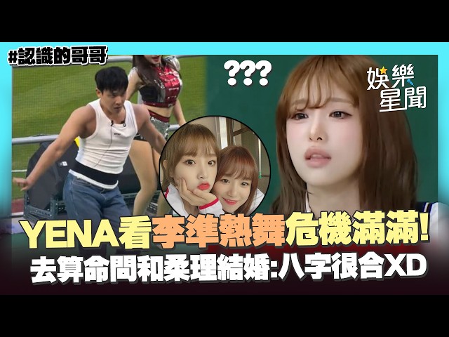 【認識的哥哥】YENA看李準熱舞〈Catch Catch〉危機滿滿！怕被搶走歌...自曝去算命問和柔理結婚：我們八字很合XD｜三立娛樂星聞