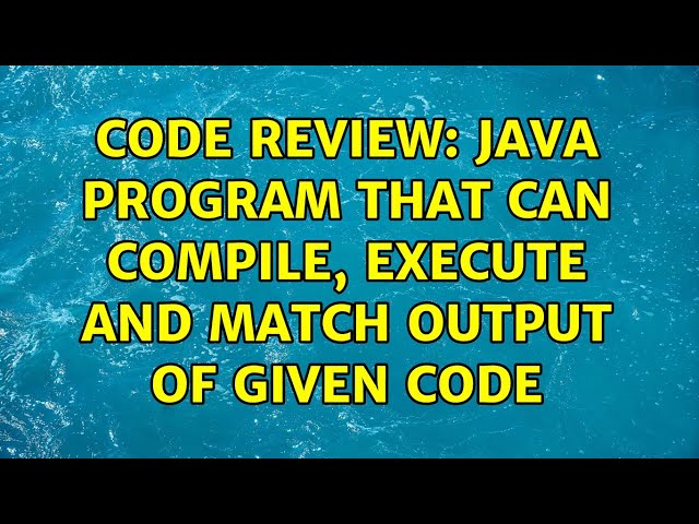 Code Review: Java program that can compile, execute and match output of given code (2 Solutions!!)