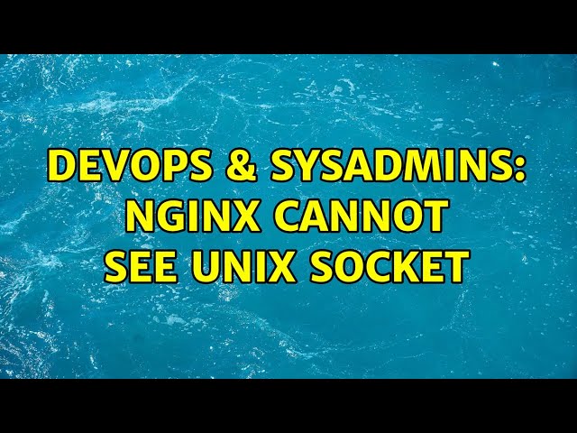 DevOps & SysAdmins: Nginx cannot see unix socket (3 Solutions!!)