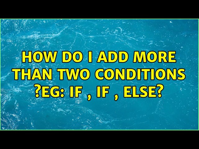 How do I add more than two conditions ?Eg: if , if , else? (4 Solutions!!)