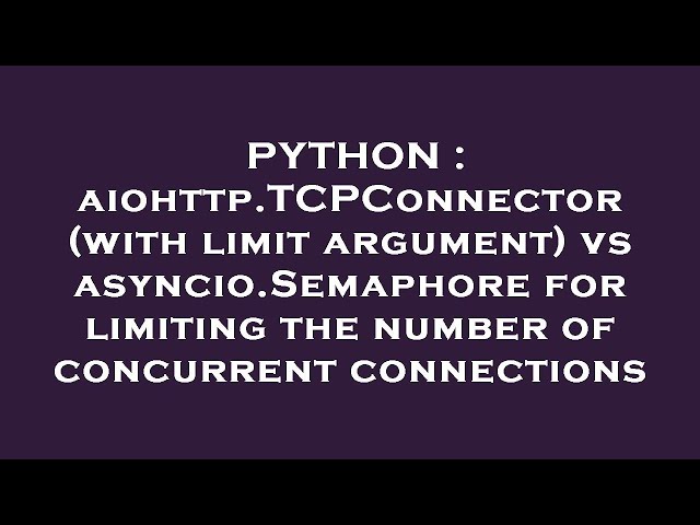 PYTHON : aiohttp.TCPConnector (with limit argument) vs asyncio.Semaphore for limiting the number of