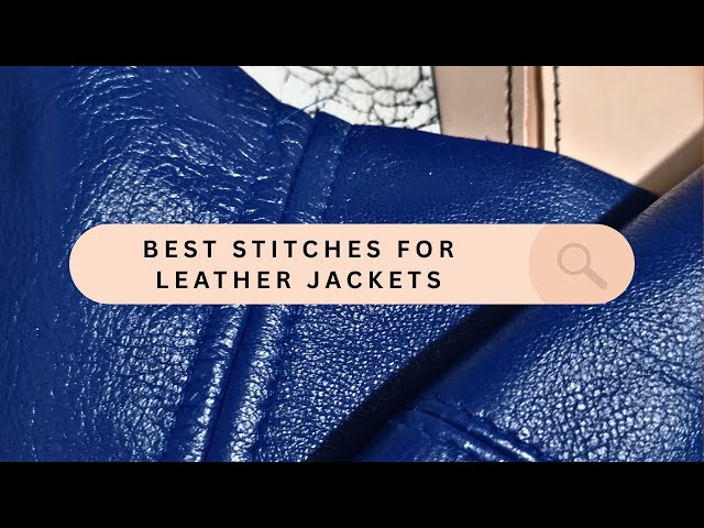 Best Stitches for Leather Jackets & Garment Construction