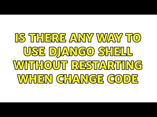 Is there any way to use django shell without restarting when change code (2 Solutions!!)