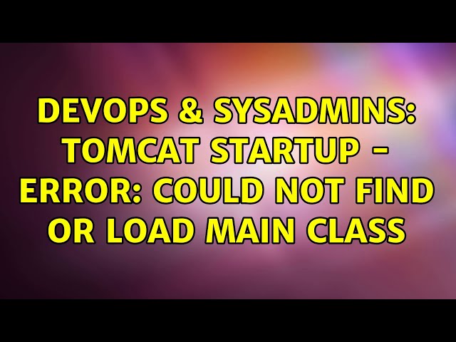 DevOps & SysAdmins: Tomcat startup - Error: Could not find or load main class (2 Solutions!!)