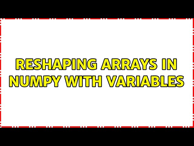 Reshaping Arrays in Numpy with variables