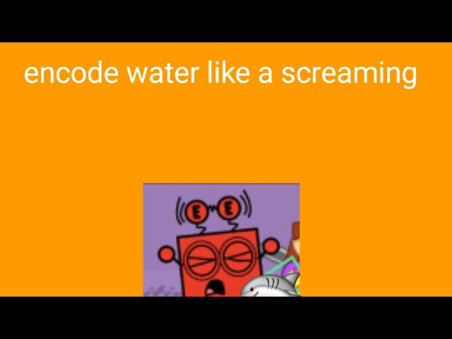 Decode and friends encode water like a screaming