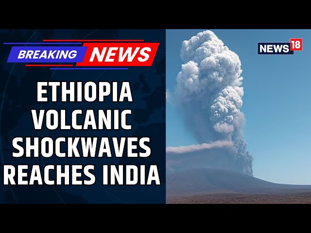 Volcanic Ash From Ethiopia Drifting Toward India; Several Indian Flights Affected | News18