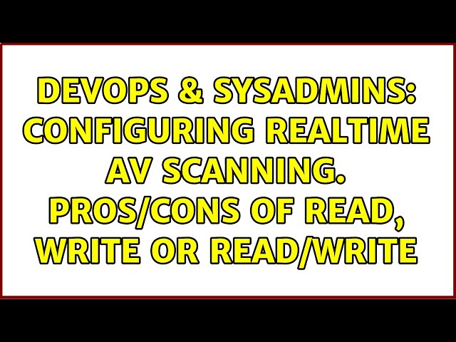 DevOps & SysAdmins: Configuring Realtime AV Scanning. Pros/Cons of Read, Write or Read/Write