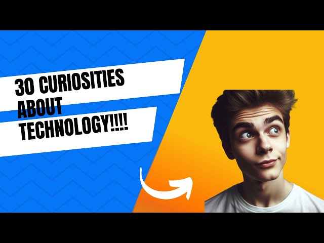 30 CURIOSITIES ABOUT TECHNOLOGY