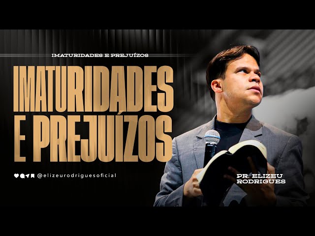 Imaturidades e Prejuízos l Pr. Elizeu Rodrigues