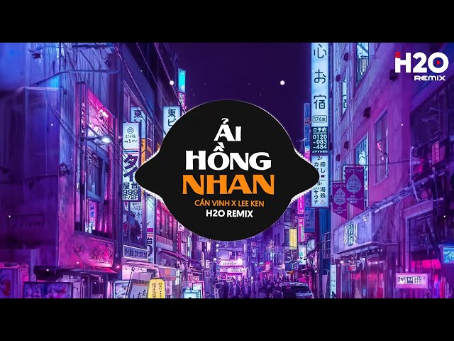 Ải Hồng Nhan Remix - Cần Vinh, Lee Ken x H2O - Nhân Gian Thì Trăm Vạn Người Sao Ta Chỉ Say Một Người