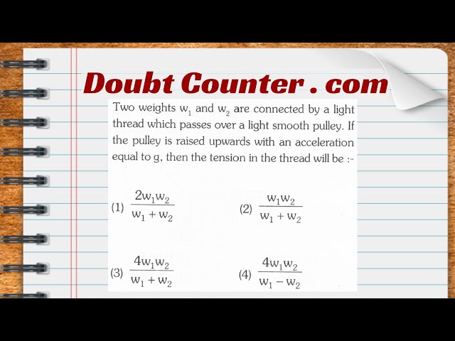 Two weights w1, and w2 are connected by a light thread which passes over a light smooth pulley. If