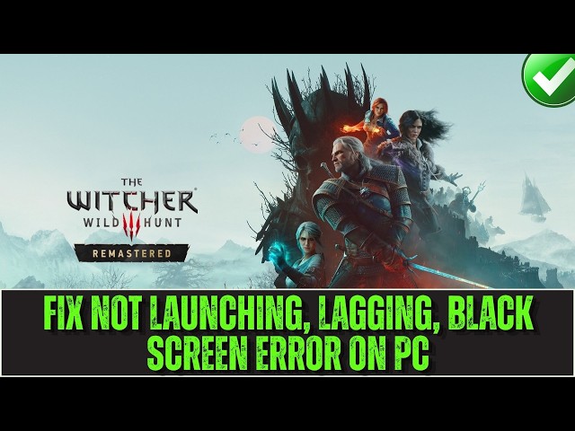 How To Fix The Witcher 3: Wild Hunt – Remastered Not Launching, Lagging, Black Screen Error On PC