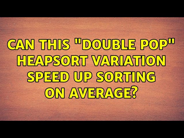 Can this "double pop" Heapsort variation speed up sorting on average? (3 Solutions!!)