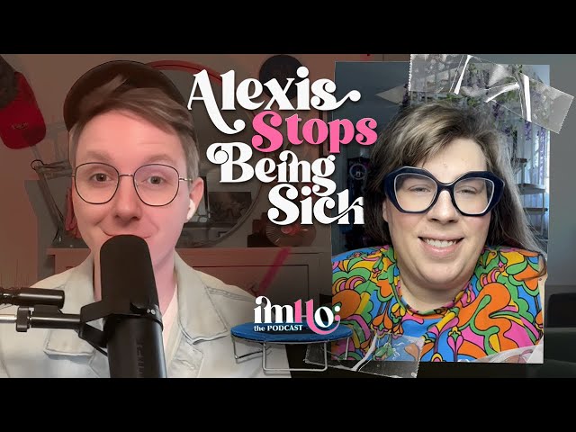Alexis Stops Being Sick | IMHO: The Podcast