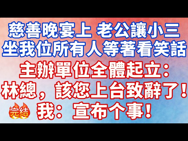 慈善晚宴上，老公讓小三坐我位，所有人等着看笑话，主办方全体起立林总，请您先上台致辞，老公全家傻眼，我淡淡起身：宣布个事！#大女主 #完结文 #幸福人生 #小说 #爽文 #言情 #甜宠 #出軌 #逆袭
