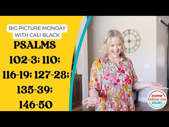 BIG PICTURE MONDAY: Psalms 102–103 110 116–119 127–128 135–139 146–150: Come Follow Me Aug 31-Sep 6