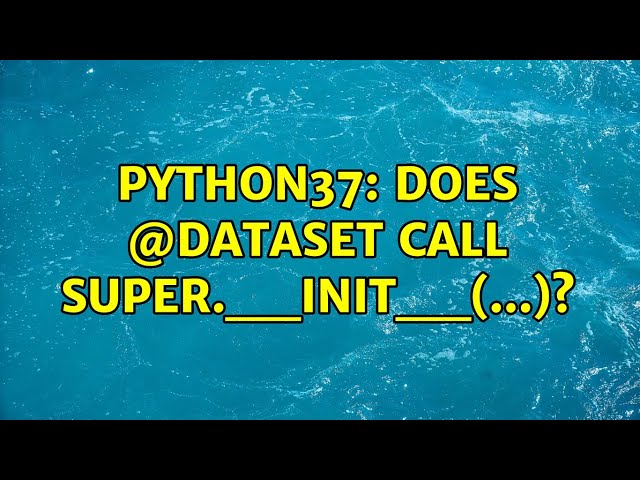python37: Does @dataset call super.__init__(...)?