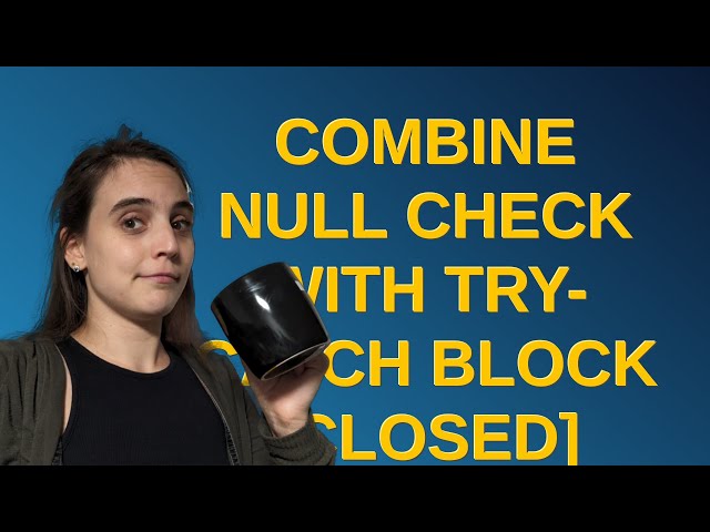 Codereview: Combine null check with try-catch block closed