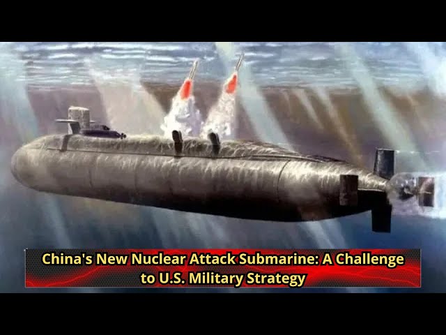 China's New Nuclear Attack Submarine A Challenge to U S  Military Strategy