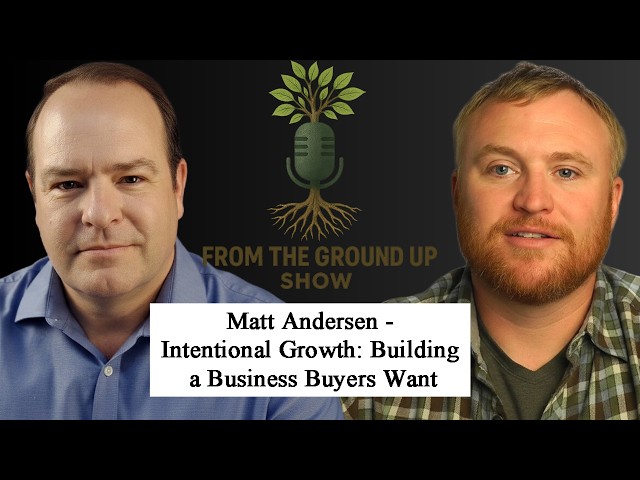 From The Ground Up Show – Matt Andersen - Intentional Growth: Building a Business Buyers Want