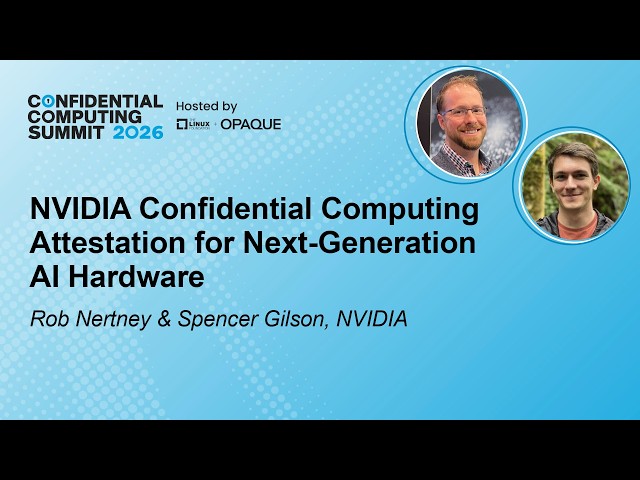 NVIDIA Confidential Computing Attestation for Next-Generation AI - R. Nertney & S. Gilson, NVIDIA